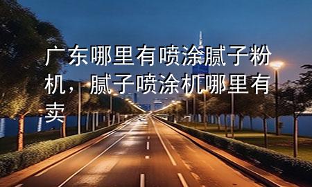 广东哪里有喷涂腻子粉机，腻子喷涂机哪里有卖