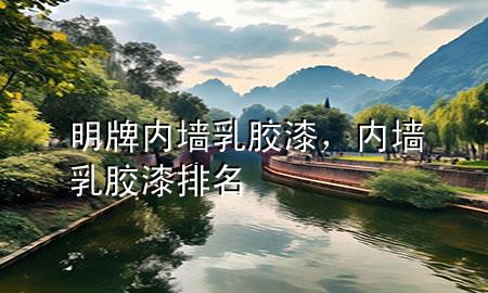明牌内墙乳胶漆，内墙乳胶漆排名