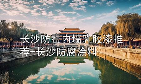 长沙防霉内墙乳胶漆推荐-长沙防腐涂料