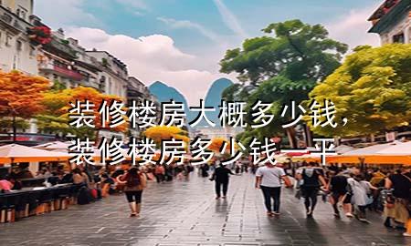 装修楼房大概多少钱，装修楼房多少钱一平