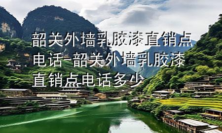 韶关外墙乳胶漆直销点电话-韶关外墙乳胶漆直销点电话多少