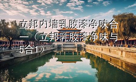 立邦内墙乳胶漆净味 合一（立邦乳胶漆净味与5合1）
