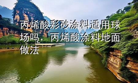 丙烯酸彩砂涂料适用球场吗，丙烯酸涂料地面做法