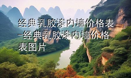 经典乳胶漆内墙价格表-经典乳胶漆内墙价格表图片