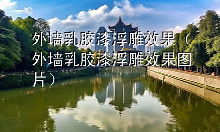 外墙乳胶漆浮雕效果（外墙乳胶漆浮雕效果图片）