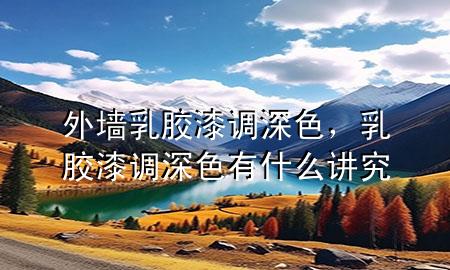 外墙乳胶漆调深色，乳胶漆调深色有什么讲究