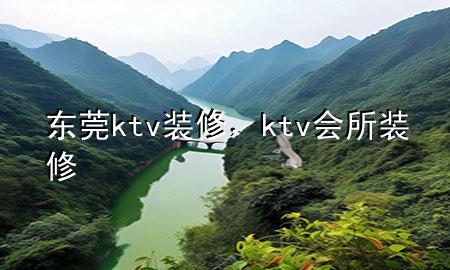 东莞ktv装修，ktv会所装修