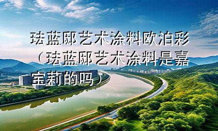 珐蓝邸艺术涂料欧泊彩（珐蓝邸艺术涂料是嘉宝莉的吗）