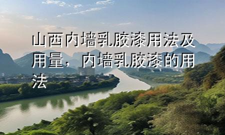 山西内墙乳胶漆用法及用量，内墙乳胶漆的用法