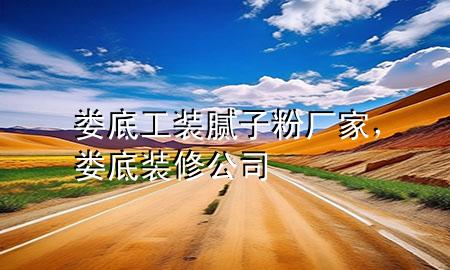 娄底工装腻子粉厂家，娄底装修公司