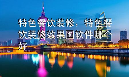 特色餐饮装修，特色餐饮装修效果图软件哪个好