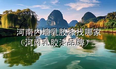 河南内墙乳胶漆找哪家（河南乳胶漆品牌）