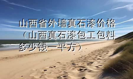 山西省外墙真石漆价格（山西真石漆包工包料多少钱一平方）