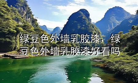绿豆色外墙乳胶漆，绿豆色外墙乳胶漆好看吗