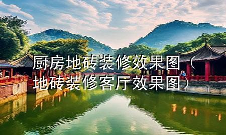 厨房地砖装修效果图（地砖装修客厅效果图）
