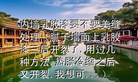 内墙乳胶漆要不要美缝处理（腻子墙面上乳胶漆三后开裂了,用过几种方法,热胀冷缩之后又开裂,我想可 ...）