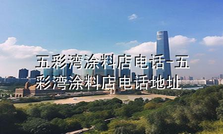 五彩湾涂料店电话-五彩湾涂料店电话地址