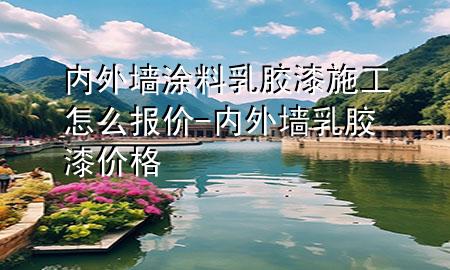 内外墙涂料乳胶漆施工怎么报价-内外墙乳胶漆价格