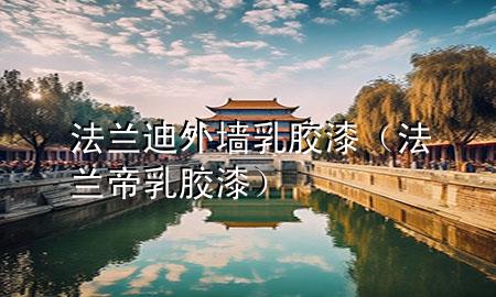 法兰迪外墙乳胶漆（法兰帝乳胶漆）
