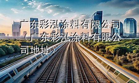 广东彩泓涂料有限公司（广东彩泓涂料有限公司地址）