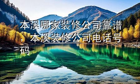本溪哪家装修公司靠谱，本溪装修公司电话号码