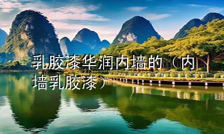 乳胶漆华润内墙的（内墙 乳胶漆）