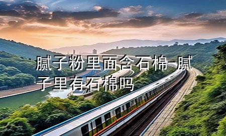 腻子粉里面含石棉-腻子里有石棉吗