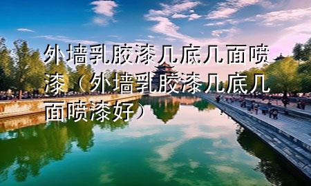 外墙乳胶漆几底几面喷漆（外墙乳胶漆几底几面喷漆好）