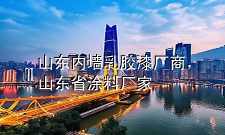 山东内墙乳胶漆厂商，山东省涂料厂家