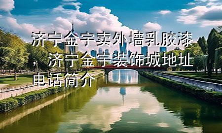 济宁金宇卖外墙乳胶漆，济宁金宇装饰城地址电话简介
