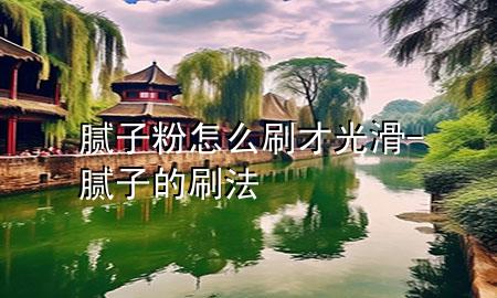 腻子粉怎么刷才光滑-腻子的刷法