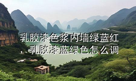 乳胶漆色浆内墙绿蓝红，乳胶漆蓝绿色怎么调