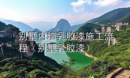 别墅内墙乳胶漆施工流程（别墅 乳胶漆）