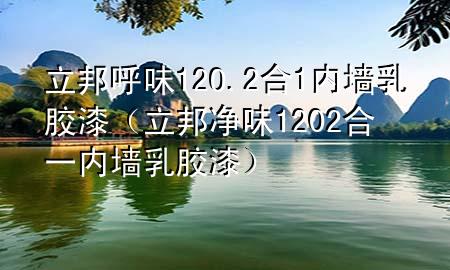 立邦呼味12O.2合1内墙乳胶漆（立邦净味1202合一内墙乳胶漆）