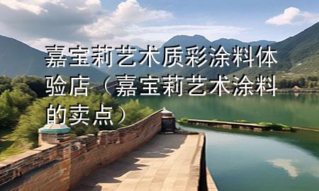 嘉宝莉艺术质彩涂料体验店（嘉宝莉艺术涂料的卖点）