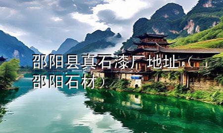 邵阳县真石漆厂地址（邵阳石材）