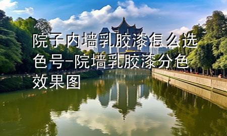 院子内墙乳胶漆怎么选色号-院墙乳胶漆分色效果图