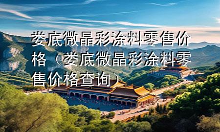 娄底微晶彩涂料零售价格（娄底微晶彩涂料零售价格查询）