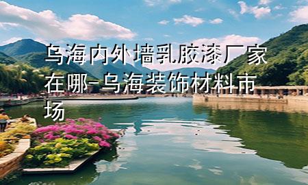 乌海内外墙乳胶漆厂家在哪-乌海装饰材料市场