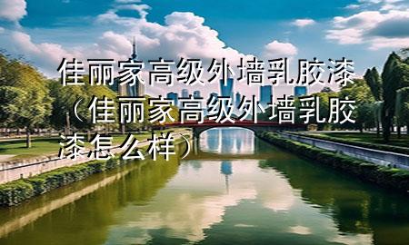 佳丽家高级外墙乳胶漆（佳丽家高级外墙乳胶漆怎么样）