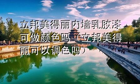 立邦美得丽内墙乳胶漆可做颜色吗（立邦美得丽可以调色吗）