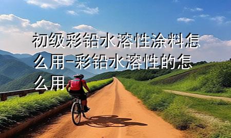 初级彩铅水溶性涂料怎么用-彩铅水溶性的怎么用