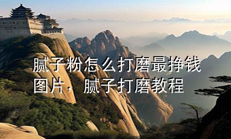 腻子粉怎么打磨最挣钱图片，腻子打磨教程