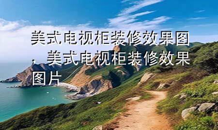 美式电视柜装修效果图，美式电视柜装修效果图片