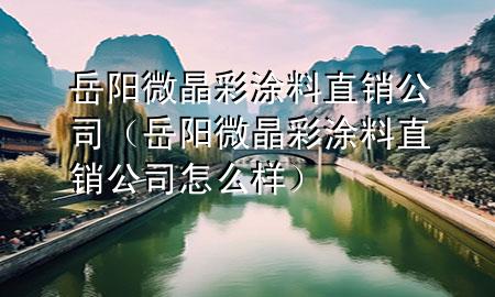 岳阳微晶彩涂料直销公司（岳阳微晶彩涂料直销公司怎么样）