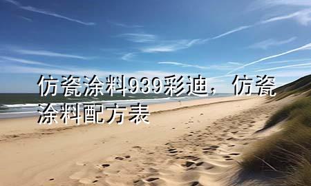 仿瓷涂料939彩迪，仿瓷涂料配方表