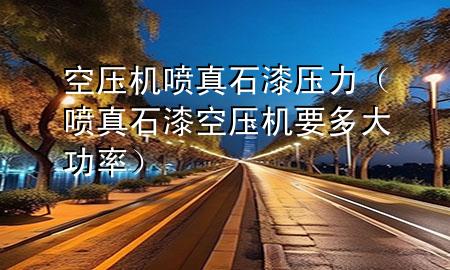 空压机喷真石漆压力（喷真石漆空压机要多大功率）
