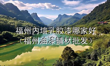 福州内墙乳胶漆哪家好（福州油漆辅材批发）