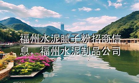 福州水泥腻子粉招商信息，福州水泥制品公司