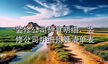 装修公司预算明细，装修公司明细预算清单表